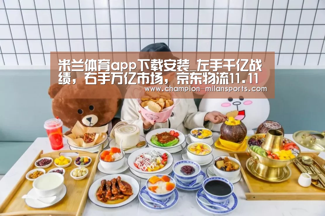 米兰体育app下载安装_左手千亿战绩,右手万亿市场,京东物流11.11新势能(图1) 米兰体育全站