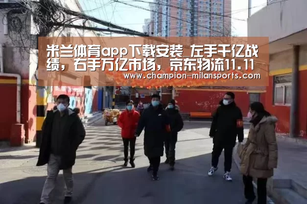 米兰体育app下载安装_左手千亿战绩,右手万亿市场,京东物流11.11新势能(图2) 米兰体育全站下载