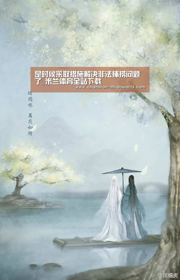 是时候采取措施解决非法捕捞问题了_米兰体育全站下载(图1) 米兰体育app网址