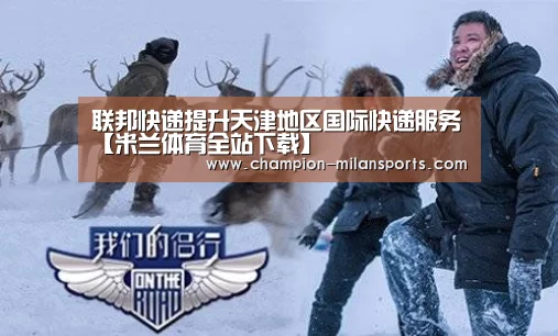 联邦快递提升天津地区国际快递服务【米兰体育全站下载】(图3) 米兰体育全站下载