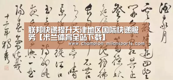 联邦快递提升天津地区国际快递服务【米兰体育全站下载】(图2) 米兰体育全站