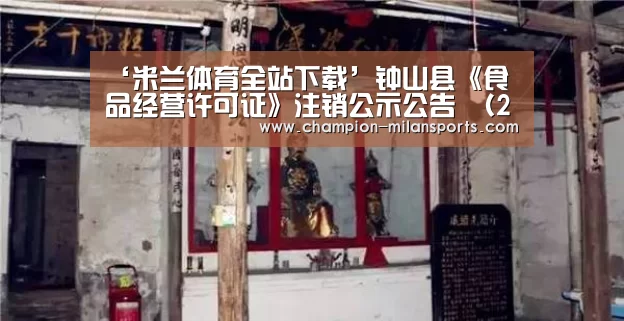 ‘米兰体育全站下载’钟山县《食品经营许可证》注销公示公告 (2018第38号)